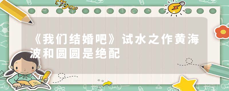 《我们结婚吧》试水之作黄海波和圆圆是绝配