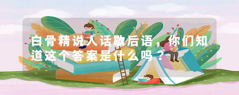 白骨精说人话歇后语，你们知道这个答案是什么吗？