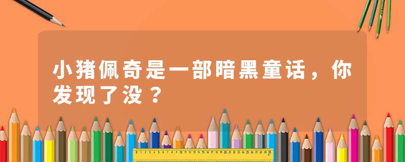 小猪佩奇是一部暗黑童话，你发现了没？