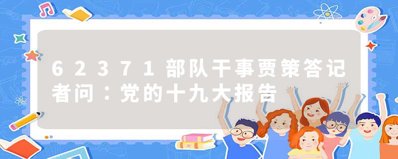 62371部队干事贾策答记者问：党的十九大报告