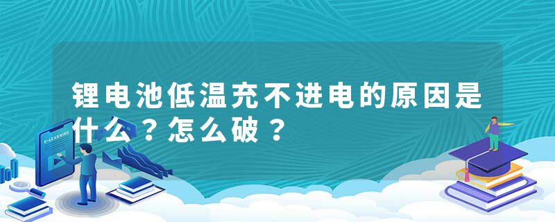 锂电池低温充不进电的原因是什么？怎么破？