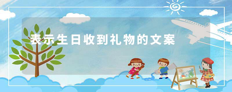表示生日收到礼物的文案