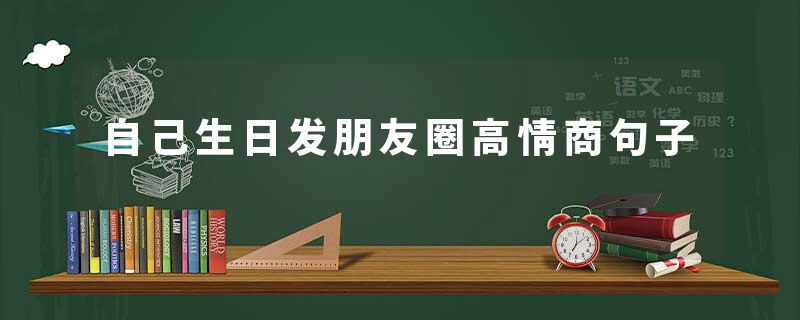 自己生日发朋友圈高情商句子