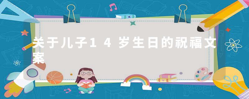关于儿子14岁生日的祝福文案