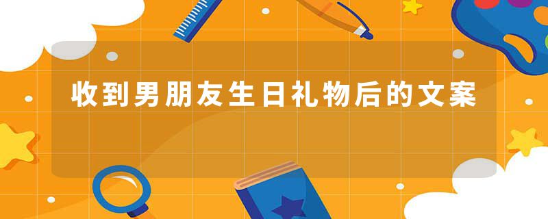 收到男朋友生日礼物后的文案