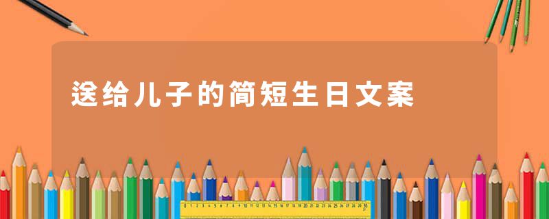 送给儿子的简短生日文案