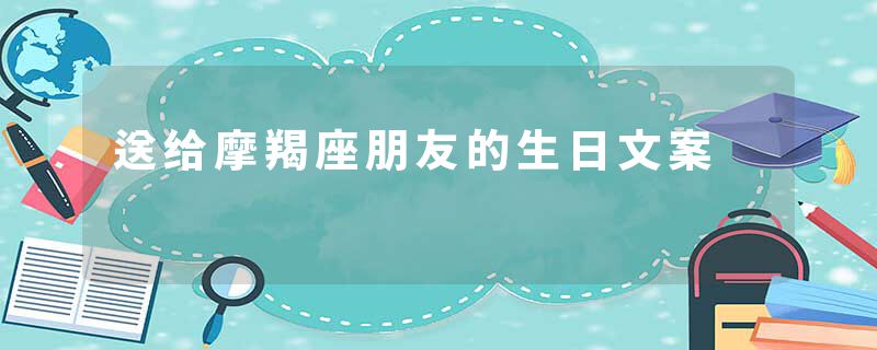 送给摩羯座朋友的生日文案