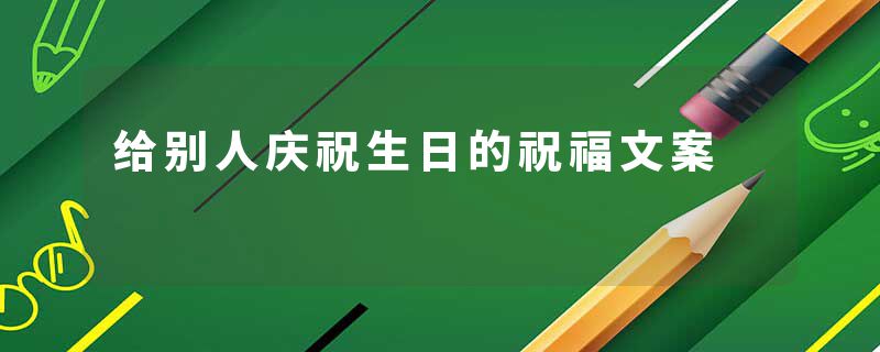 给别人庆祝生日的祝福文案