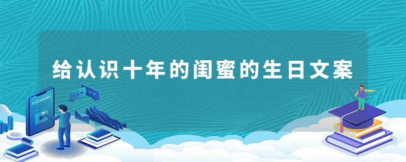 给认识十年的闺蜜的生日文案