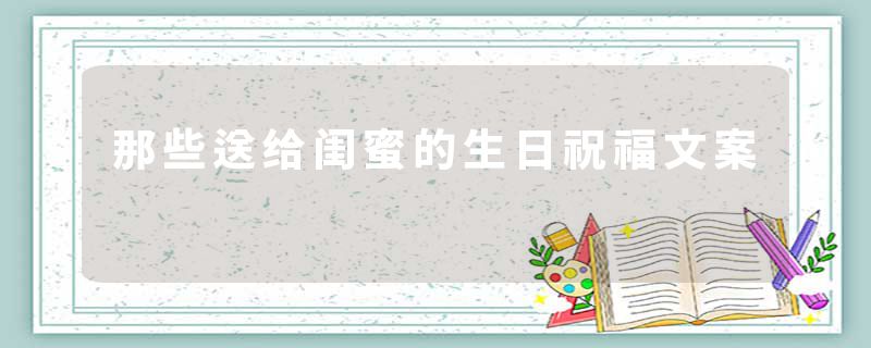 那些送给闺蜜的生日祝福文案