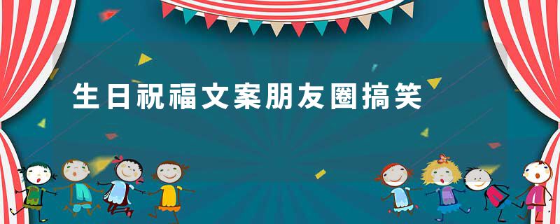 生日祝福文案朋友圈搞笑