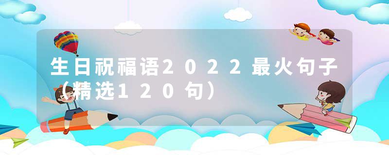 生日祝福语2022最火句子（精选120句）