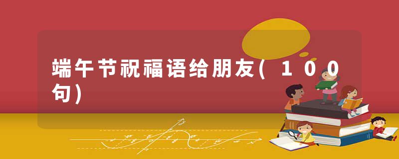 端午节祝福语给朋友(100句)