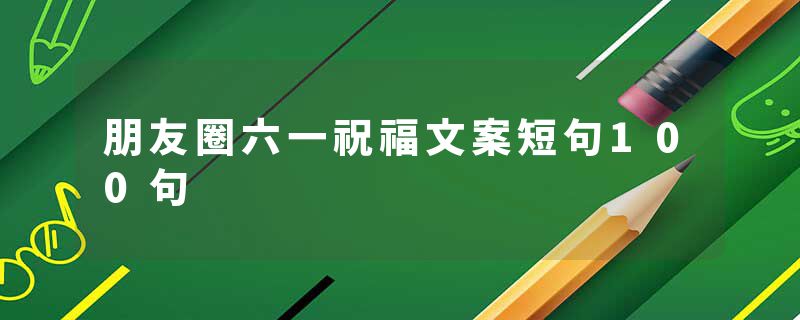 朋友圈六一祝福文案短句100句