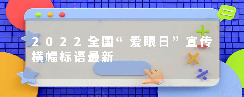 2022全国“爱眼日”宣传横幅标语最新