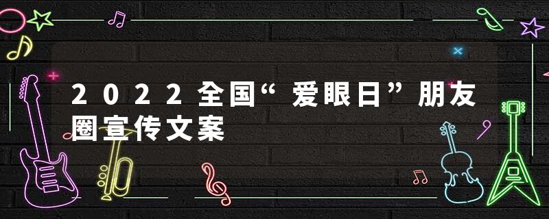 2022全国“爱眼日”朋友圈宣传文案