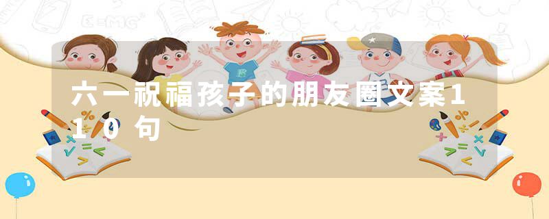六一祝福孩子的朋友圈文案110句