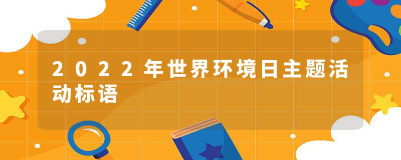 2022年世界环境日主题活动标语
