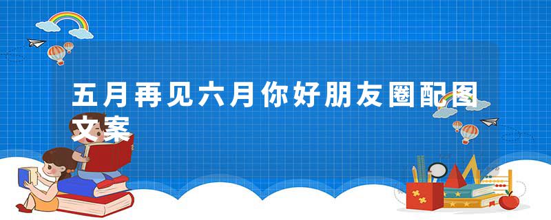五月再见六月你好朋友圈配图文案