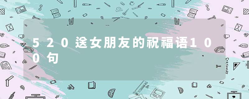 520送女朋友的祝福语100句