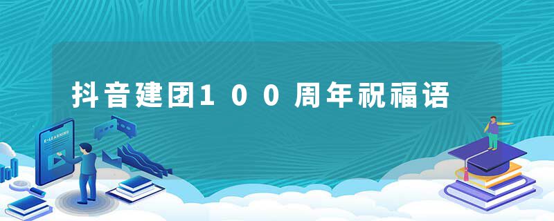 抖音建团100周年祝福语