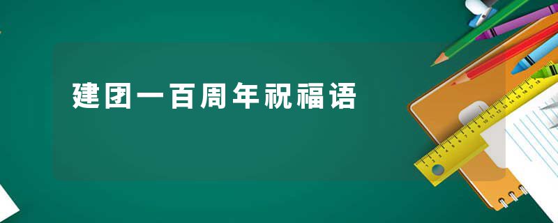 建团一百周年祝福语