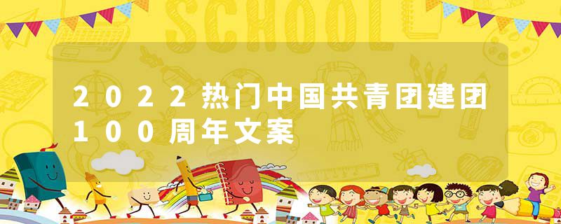 2022热门中国共青团建团100周年文案
