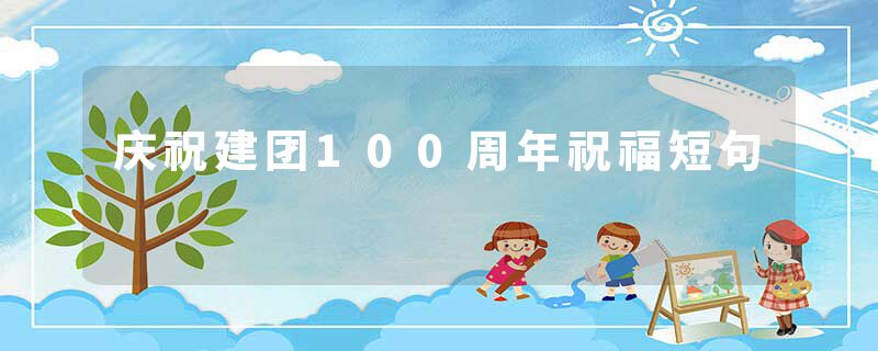 庆祝建团100周年祝福短句