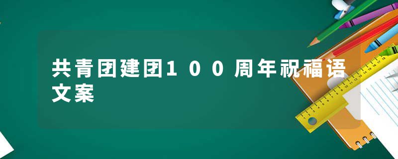 共青团建团100周年祝福语文案
