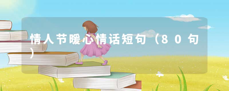 情人节暖心情话短句（80句）