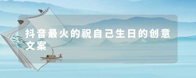 抖音最火的祝自己生日的创意文案