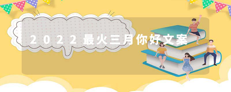 2022最火三月你好文案