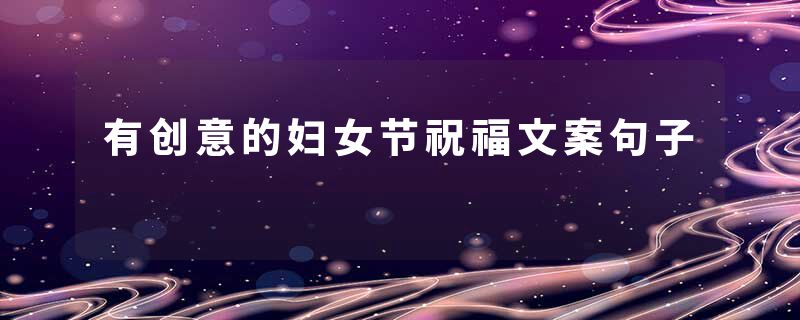 有创意的妇女节祝福文案句子