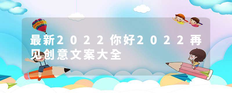 最新2022你好2022再见创意文案大全
