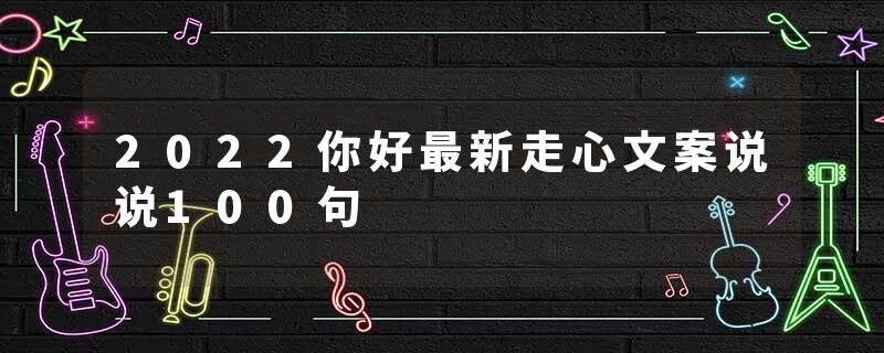2022你好最新走心文案说说100句