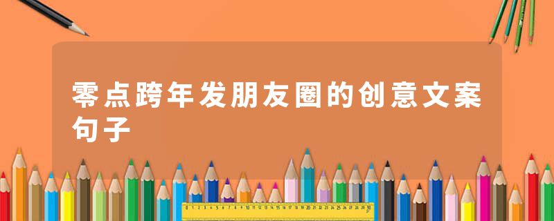 零点跨年发朋友圈的创意文案句子