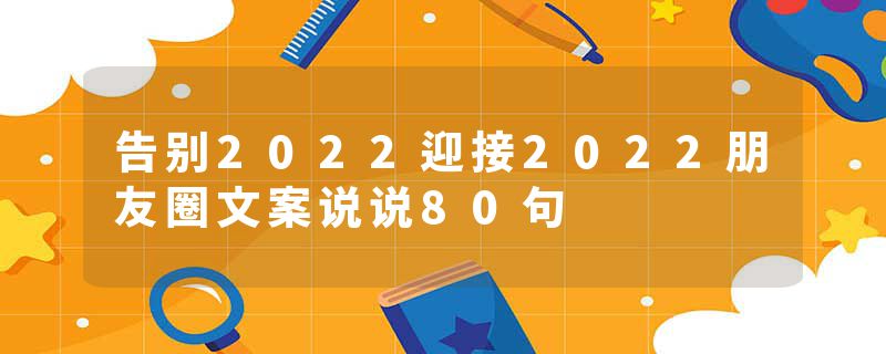 告别2022迎接2022朋友圈文案说说80句