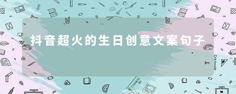 抖音超火的生日创意文案句子