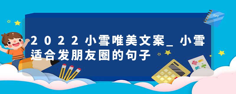 2022小雪唯美文案_小雪适合发朋友圈的句子