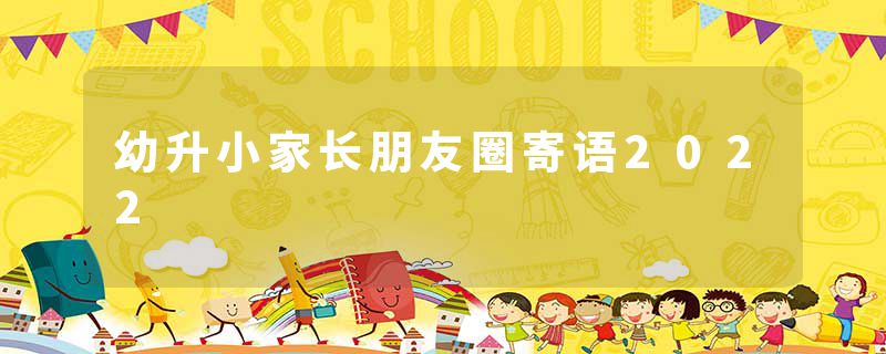 幼升小家长朋友圈寄语2022