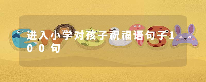 进入小学对孩子祝福语句子100句