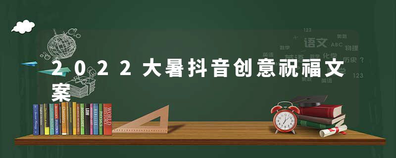 2022大暑抖音创意祝福文案