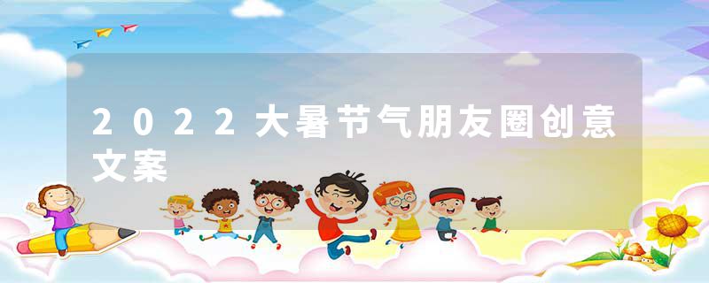 2022大暑节气朋友圈创意文案