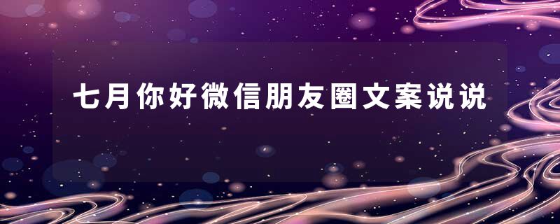 七月你好微信朋友圈文案说说