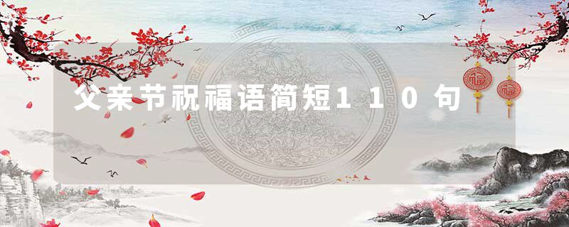 父亲节祝福语简短110句