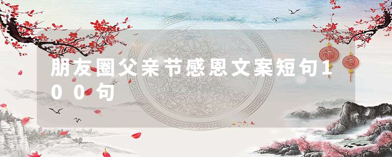 朋友圈父亲节感恩文案短句100句