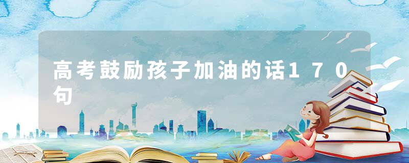 高考鼓励孩子加油的话170句