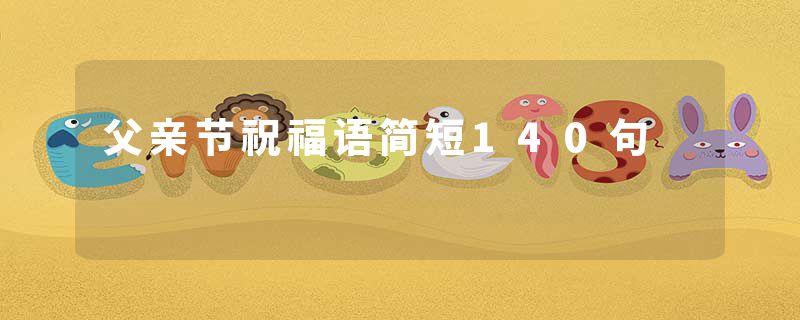 父亲节祝福语简短140句