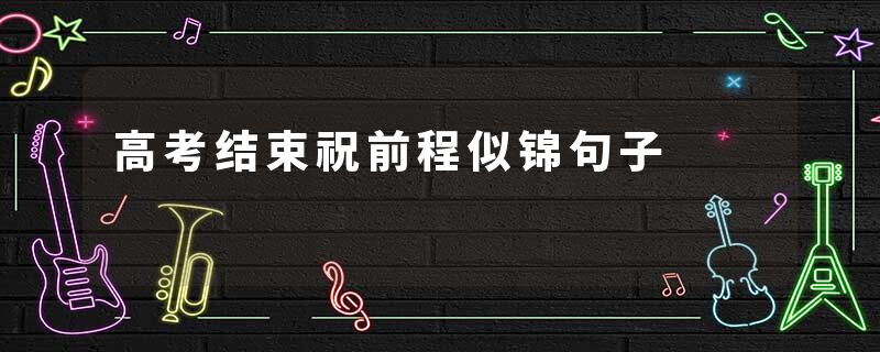 高考结束祝前程似锦句子