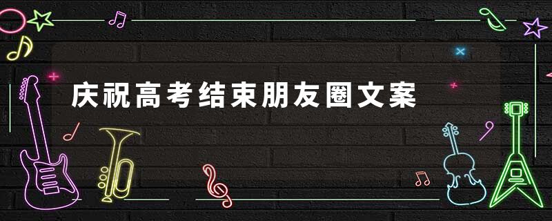 庆祝高考结束朋友圈文案